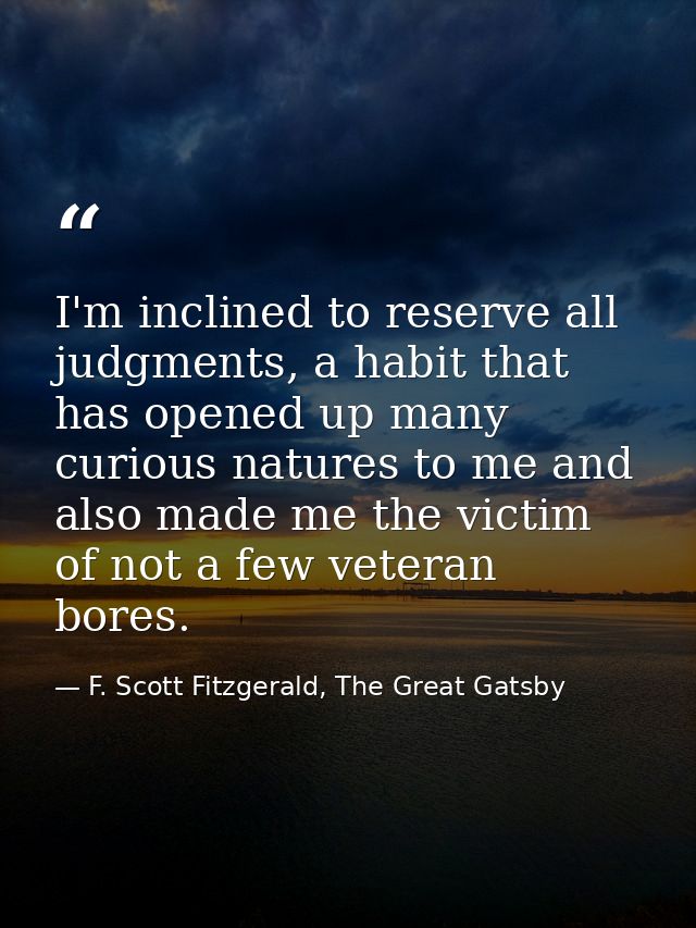 I'm inclined to reserve all judgments, a habit that has opened up many curious natures to me and also made me the victim — F. Scott Fitzgerald, The Great Gatsby