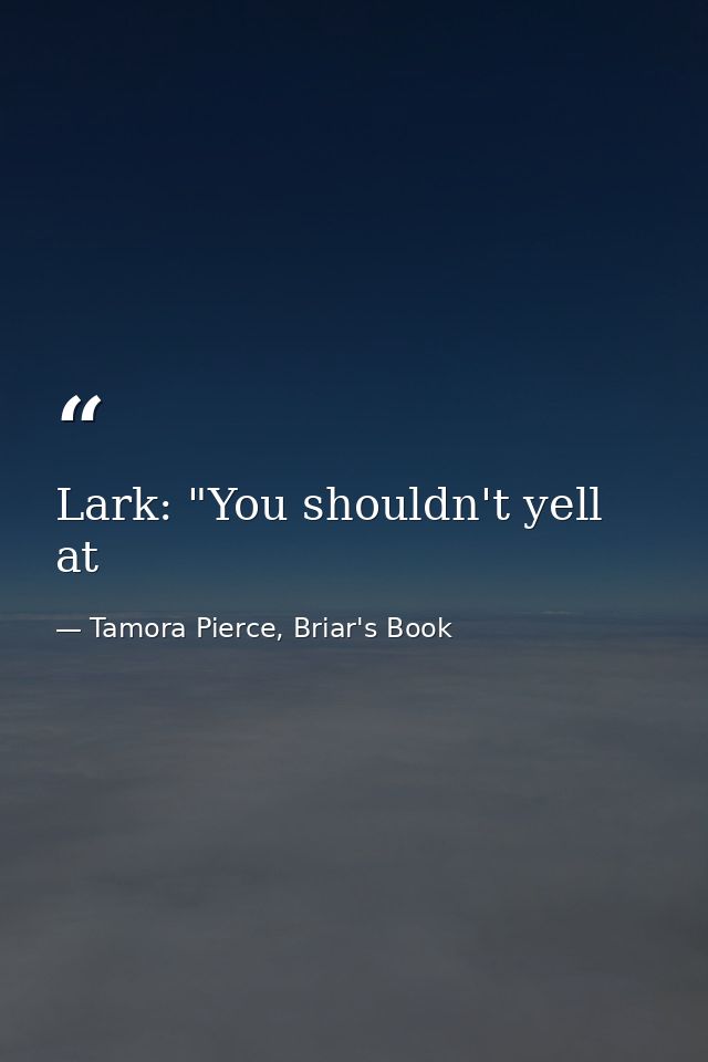 Lark: "You shouldn't yell at — Tamora Pierce, Briar's Book