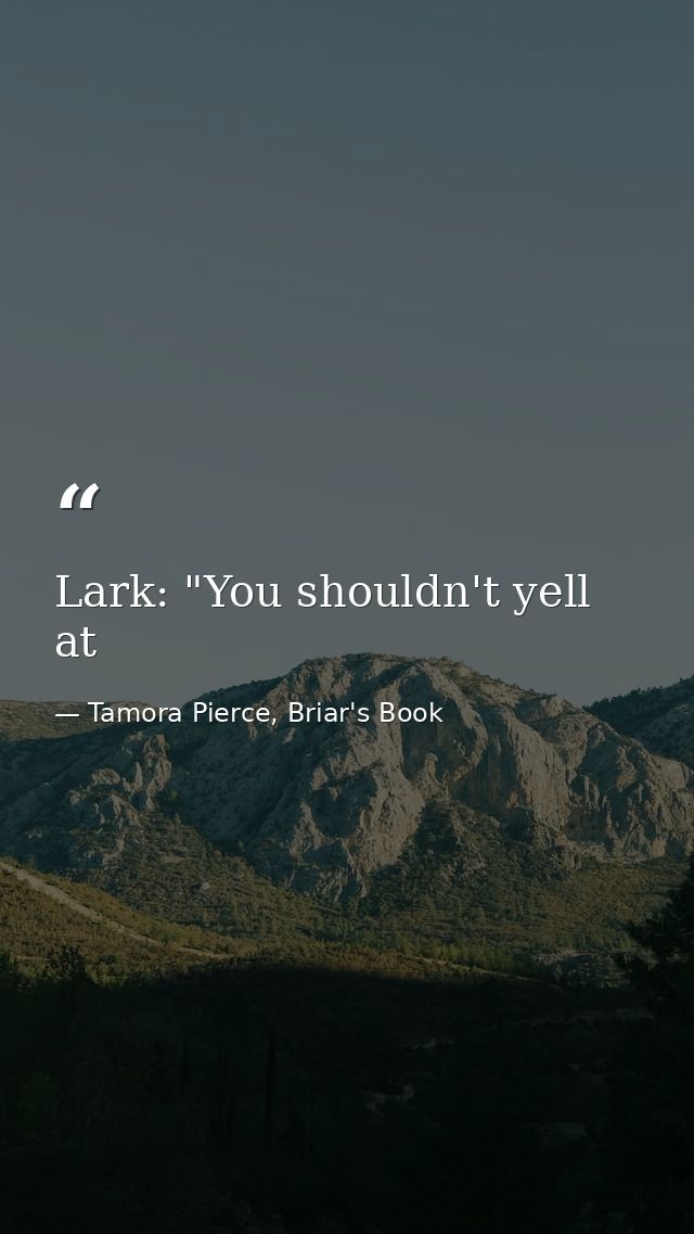 Lark: "You shouldn't yell at — Tamora Pierce, Briar's Book