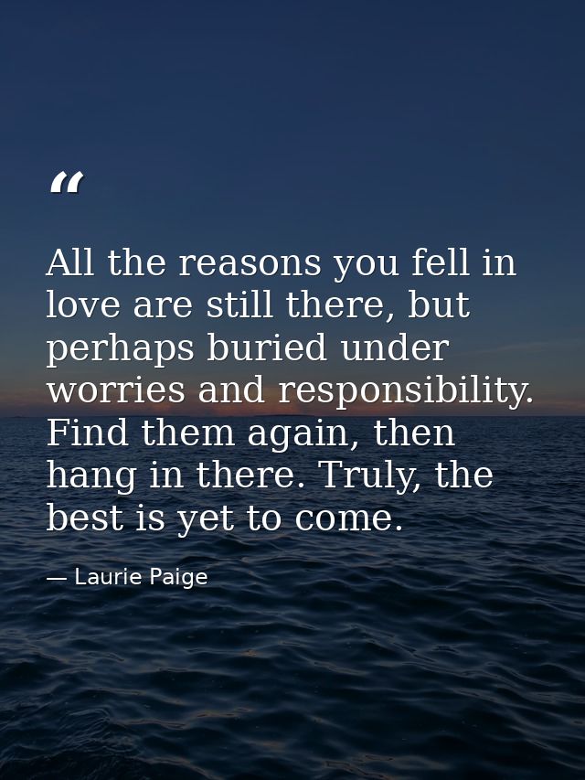 All the reasons you fell in love are still there, but perhaps buried under worries and responsibility. Find them again,  — Laurie Paige