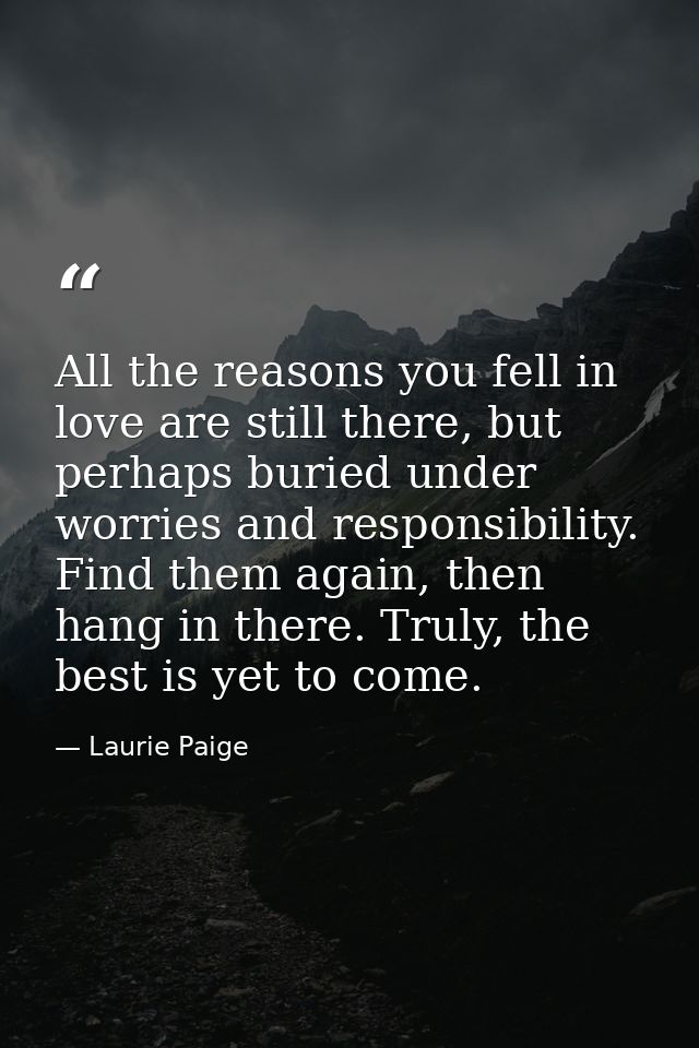 All the reasons you fell in love are still there, but perhaps buried under worries and responsibility. Find them again,  — Laurie Paige