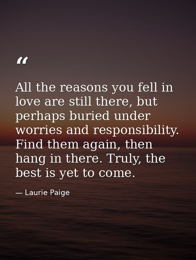 All the reasons you fell in love are still there, but perhaps buried under worries and responsibility. Find them again,  — Laurie Paige