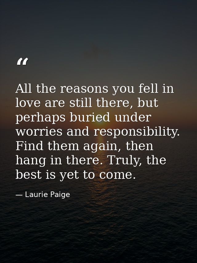 All the reasons you fell in love are still there, but perhaps buried under worries and responsibility. Find them again,  — Laurie Paige