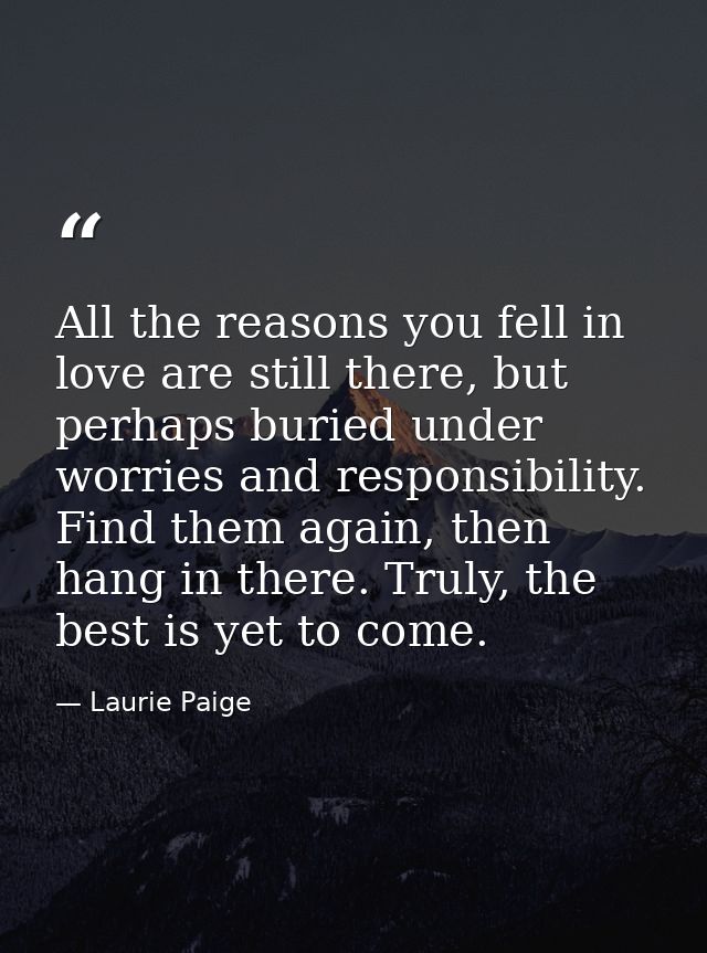 All the reasons you fell in love are still there, but perhaps buried under worries and responsibility. Find them again,  — Laurie Paige