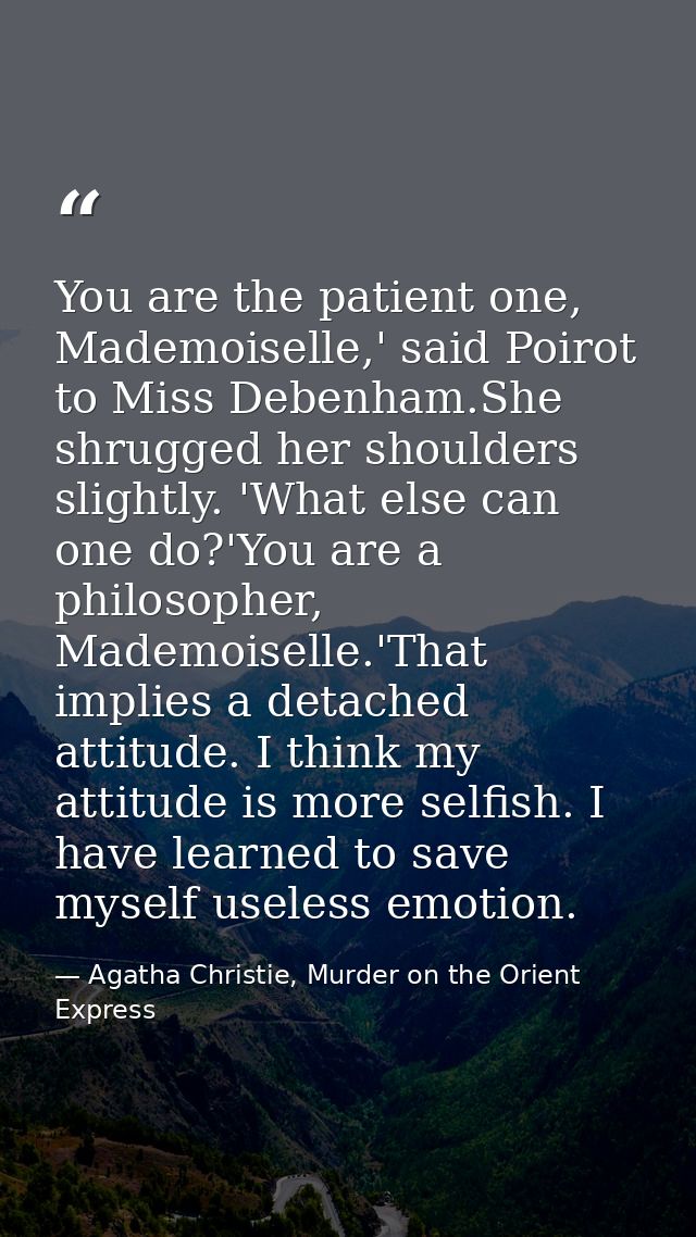 You are the patient one, Mademoiselle,' said Poirot to Miss Debenham.She shrugged her shoulders slightly. 'What else can — Agatha Christie, Murder on the Orient Express