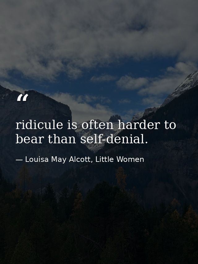 ridicule is often harder to bear than self-denial. — Louisa May Alcott, Little Women