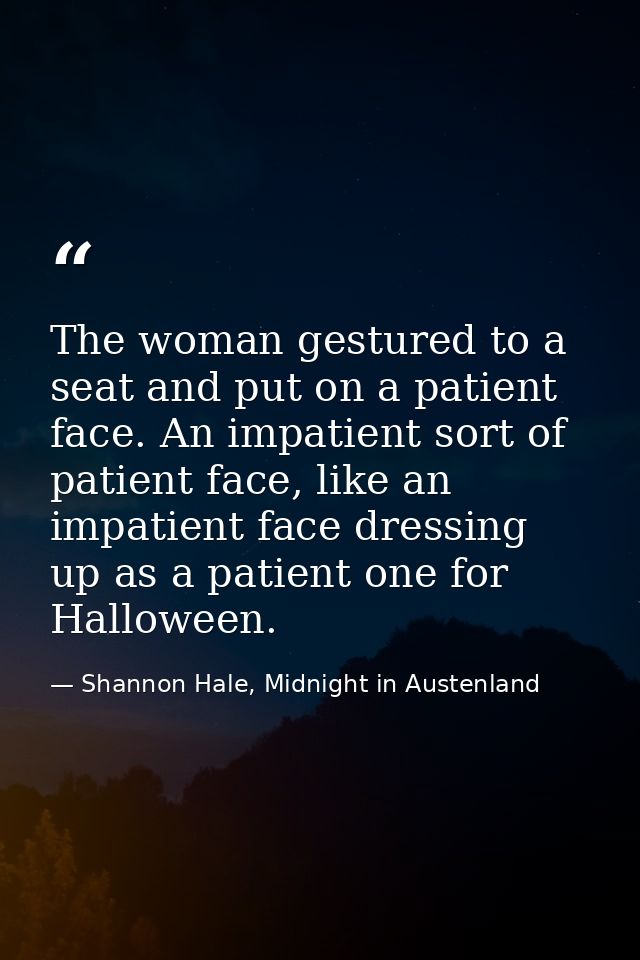The woman gestured to a seat and put on a patient face. An impatient sort of patient face, like an impatient face dressi — Shannon Hale, Midnight in Austenland