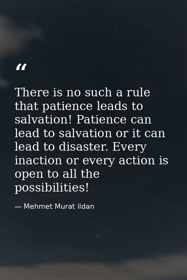There is no such a rule that patience leads to salvation! Patience can lead to salvation or it can lead to disaster. Eve — Mehmet Murat ildan