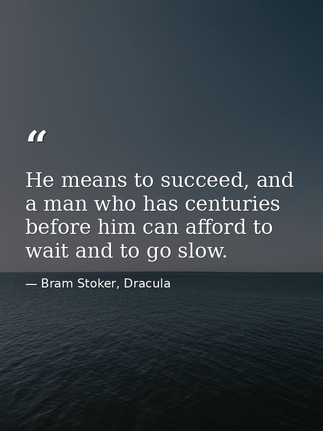 He means to succeed, and a man who has centuries before him can afford to wait and to go slow. — Bram Stoker, Dracula