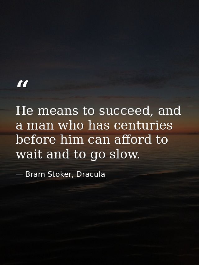 He means to succeed, and a man who has centuries before him can afford to wait and to go slow. — Bram Stoker, Dracula