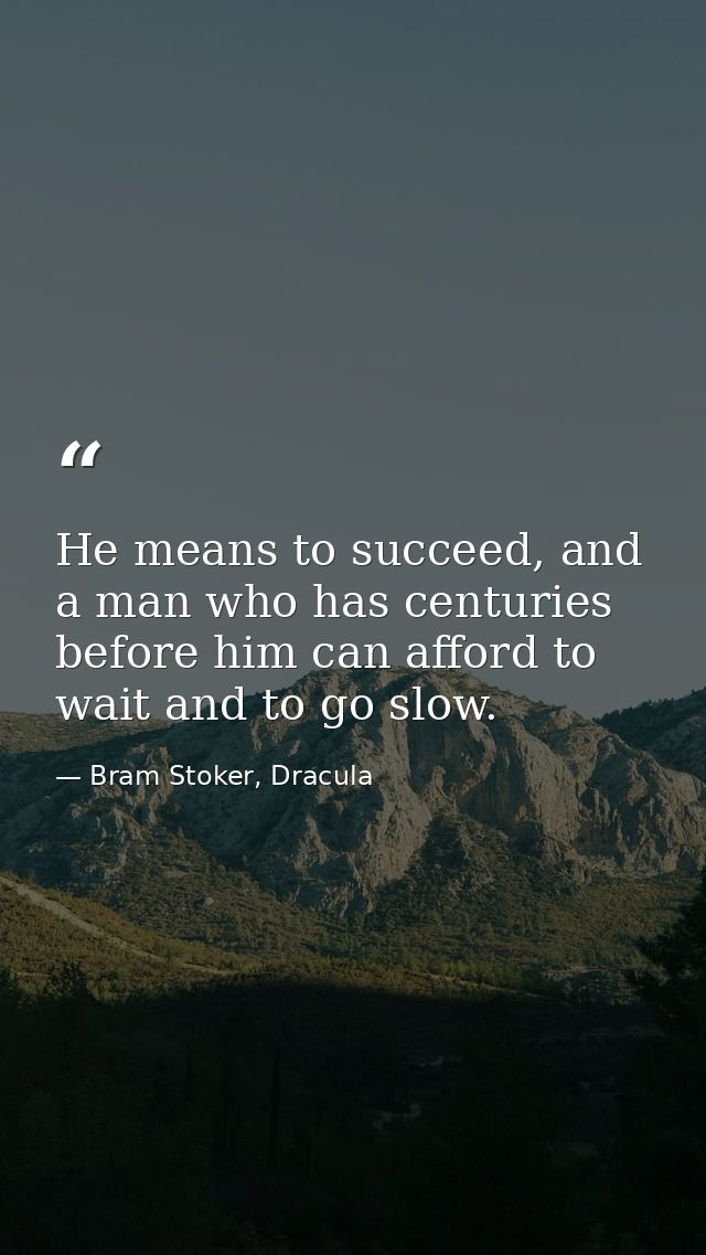 He means to succeed, and a man who has centuries before him can afford to wait and to go slow. — Bram Stoker, Dracula