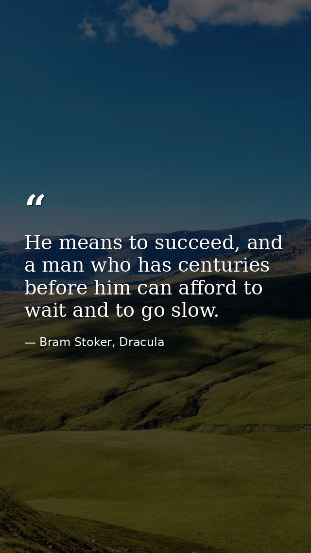 He means to succeed, and a man who has centuries before him can afford to wait and to go slow. — Bram Stoker, Dracula