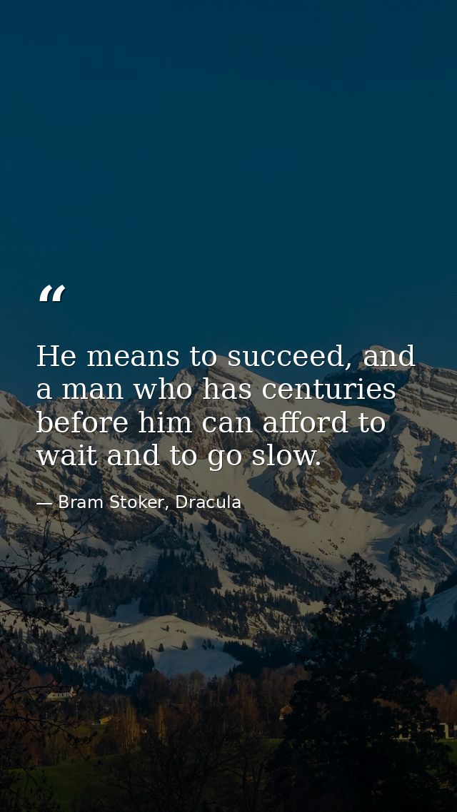 He means to succeed, and a man who has centuries before him can afford to wait and to go slow. — Bram Stoker, Dracula