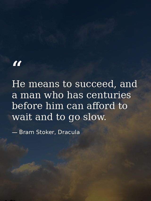 He means to succeed, and a man who has centuries before him can afford to wait and to go slow. — Bram Stoker, Dracula
