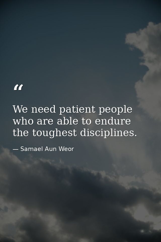 We need patient people who are able to endure the toughest disciplines. — Samael Aun Weor