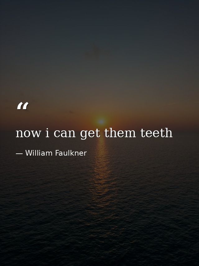 now i can get them teeth — William Faulkner