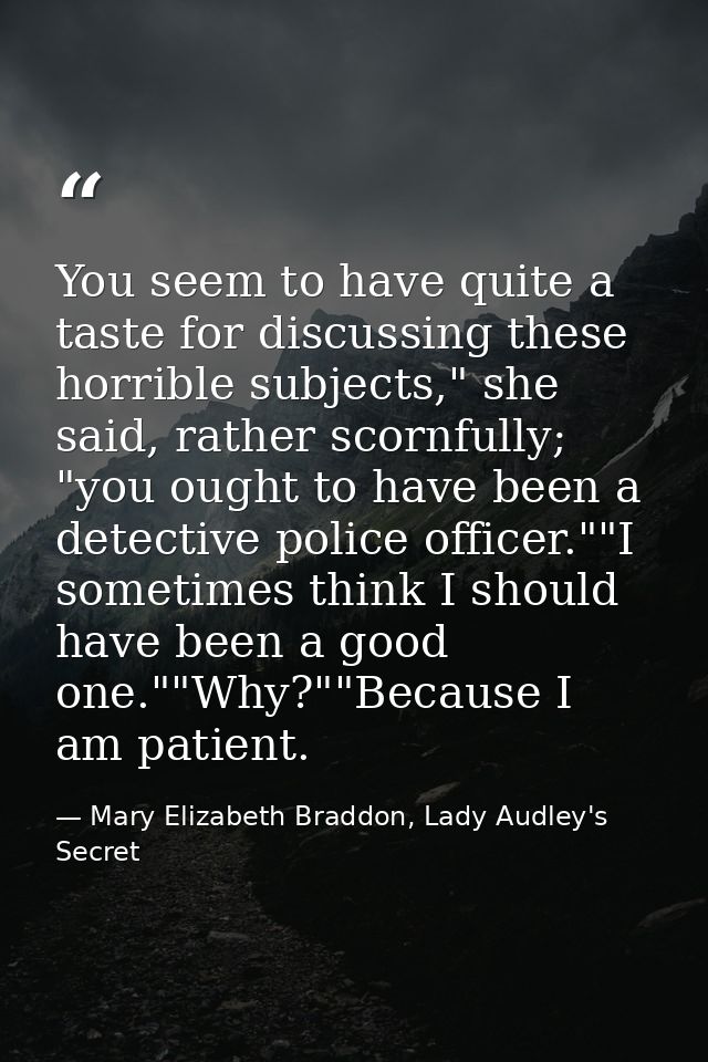 You seem to have quite a taste for discussing these horrible subjects," she said, rather scornfully; "you ought to have  — Mary Elizabeth Braddon, Lady Audley's Secret