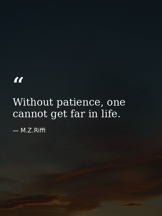 Without patience, one cannot get far in life. — M.Z.Riffi
