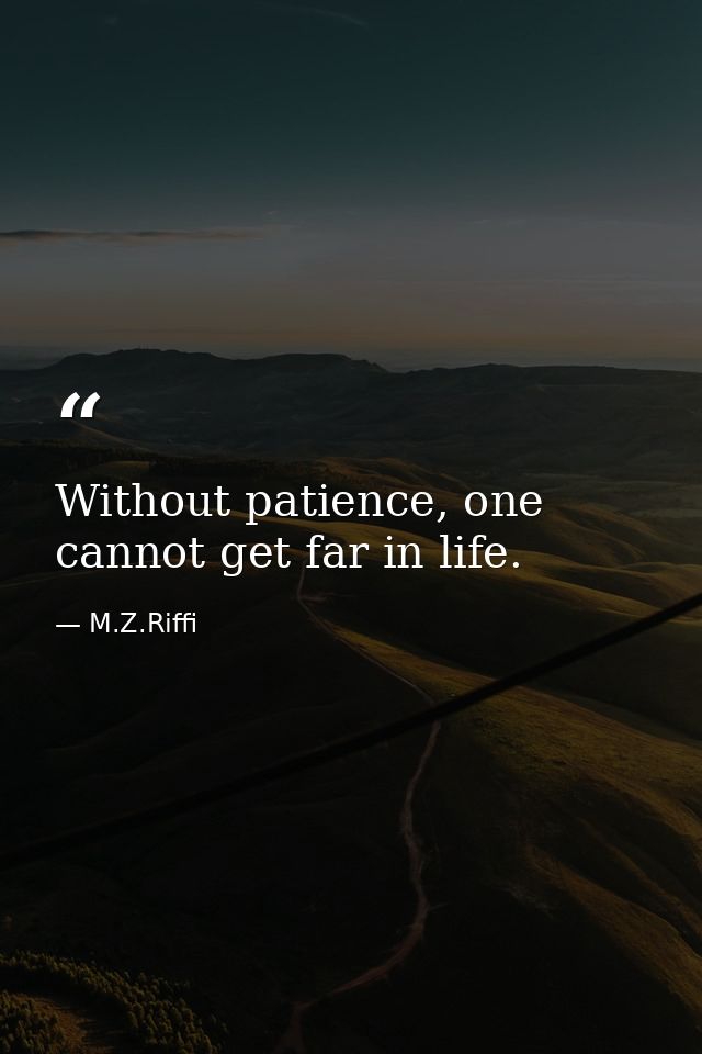 Without patience, one cannot get far in life. — M.Z.Riffi