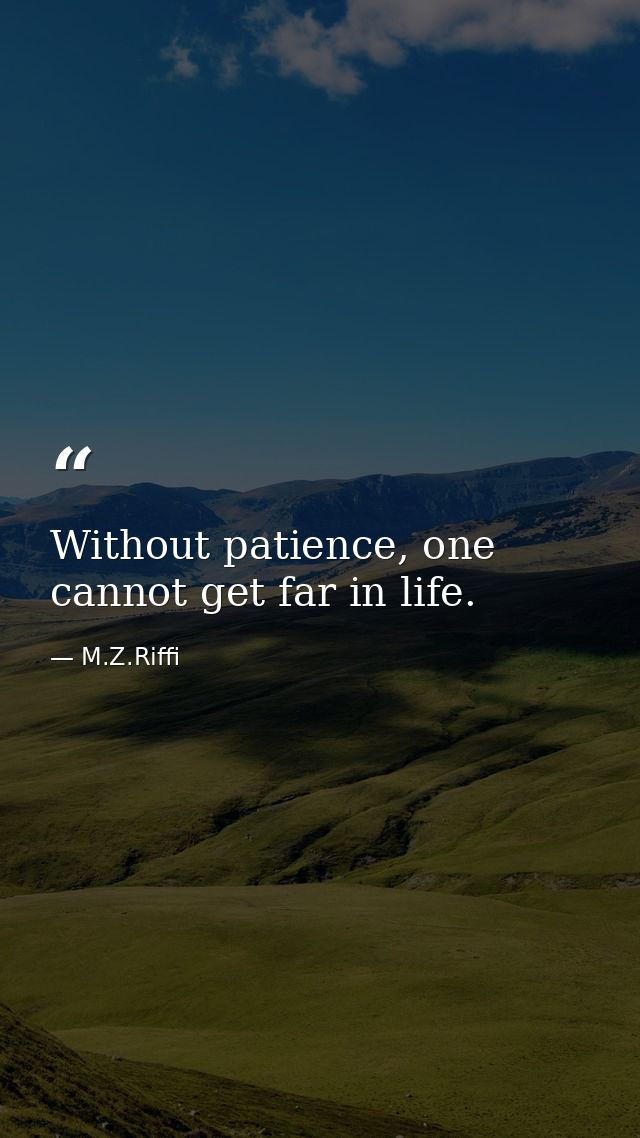 Without patience, one cannot get far in life. — M.Z.Riffi