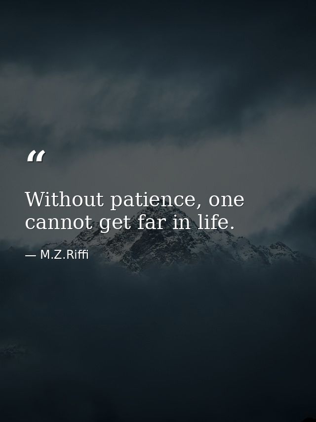 Without patience, one cannot get far in life. — M.Z.Riffi