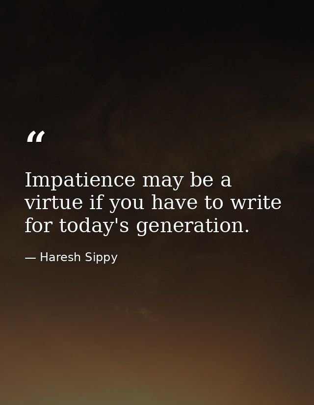 Impatience may be a virtue if you have to write for today's generation. — Haresh Sippy