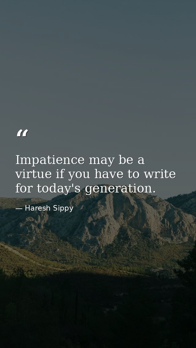 Impatience may be a virtue if you have to write for today's generation. — Haresh Sippy