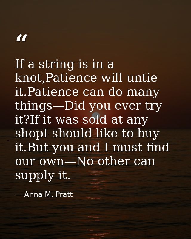 If a string is in a knot,Patience will untie it.Patience can do many things—Did you ever try it?If it was sold at any sh — Anna M. Pratt