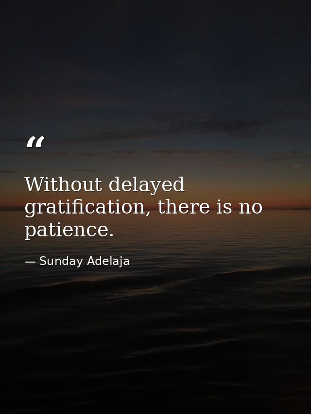 Without delayed gratification, there is no patience. — Sunday Adelaja