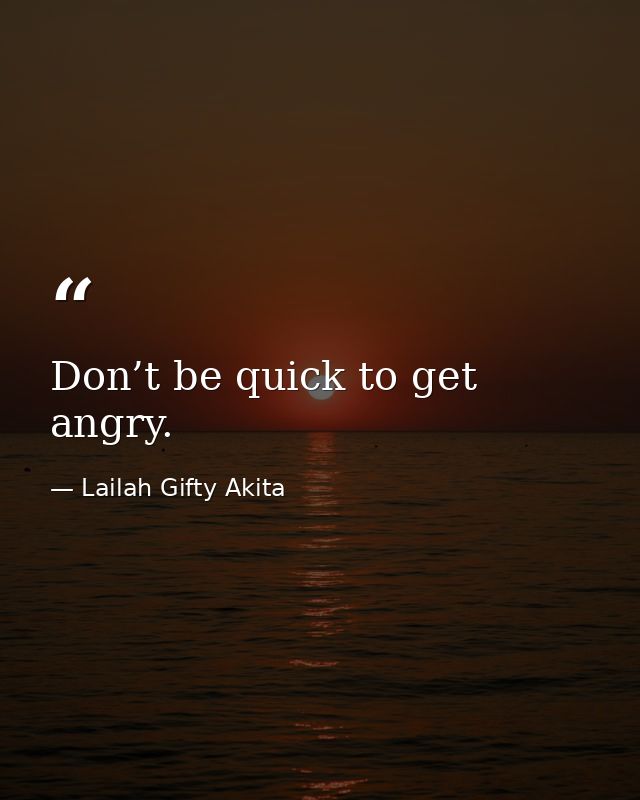 Don’t be quick to get angry. — Lailah Gifty Akita