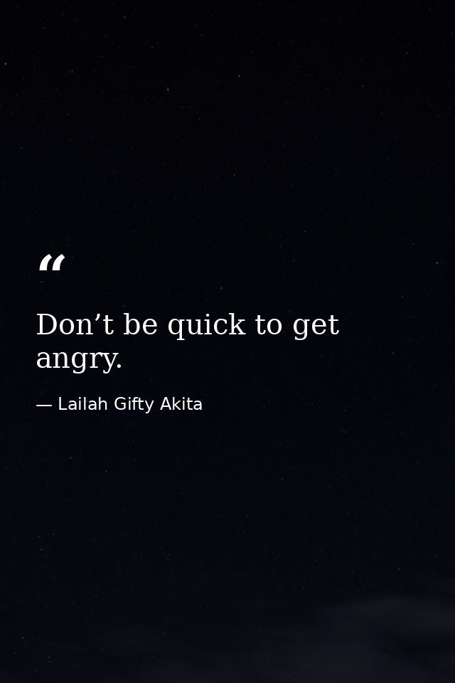Don’t be quick to get angry. — Lailah Gifty Akita