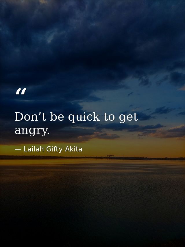 Don’t be quick to get angry. — Lailah Gifty Akita