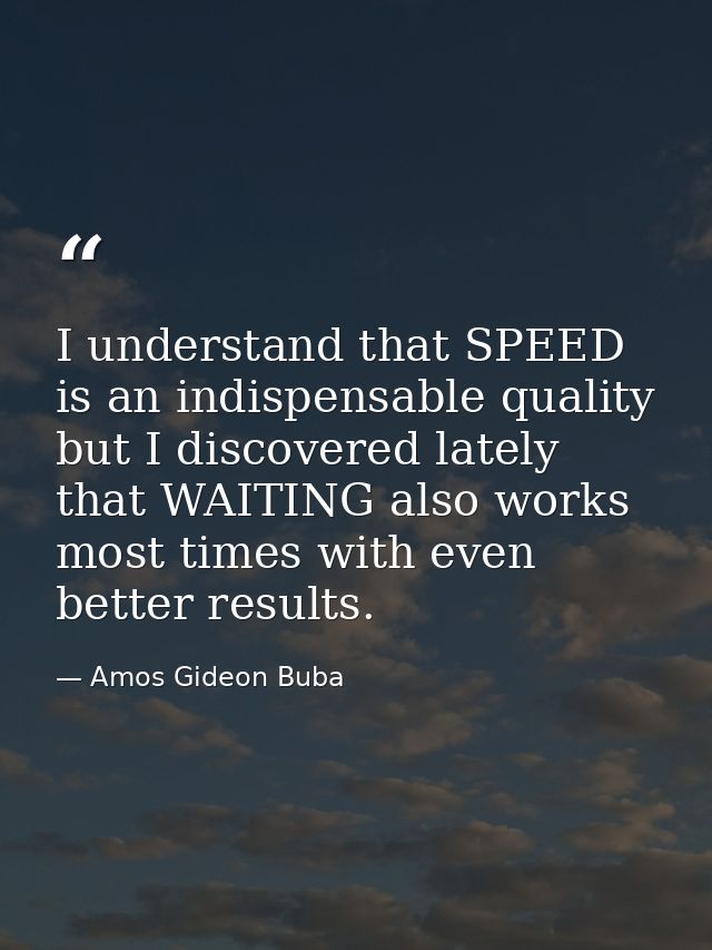 I understand that SPEED is an indispensable quality but I discovered lately that WAITING also works most times with even — Amos Gideon Buba