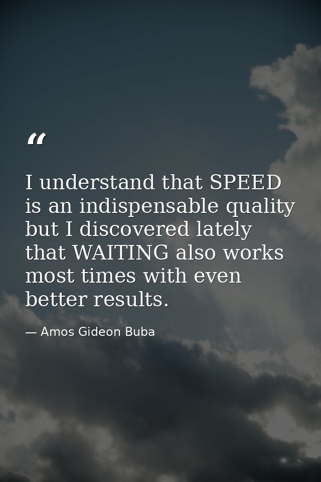 I understand that SPEED is an indispensable quality but I discovered lately that WAITING also works most times with even — Amos Gideon Buba