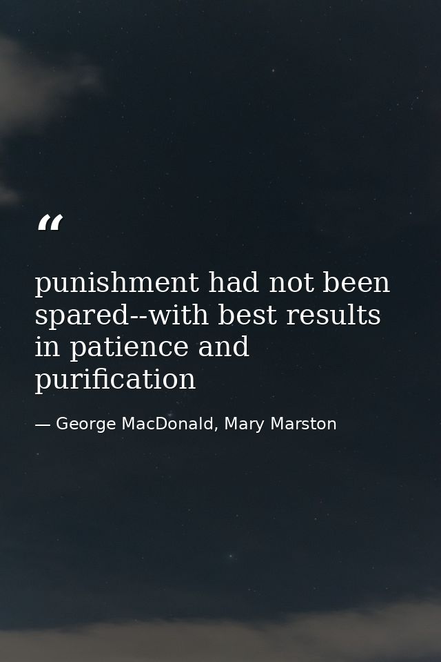 punishment had not been spared--with best results in patience and purification — George MacDonald, Mary Marston
