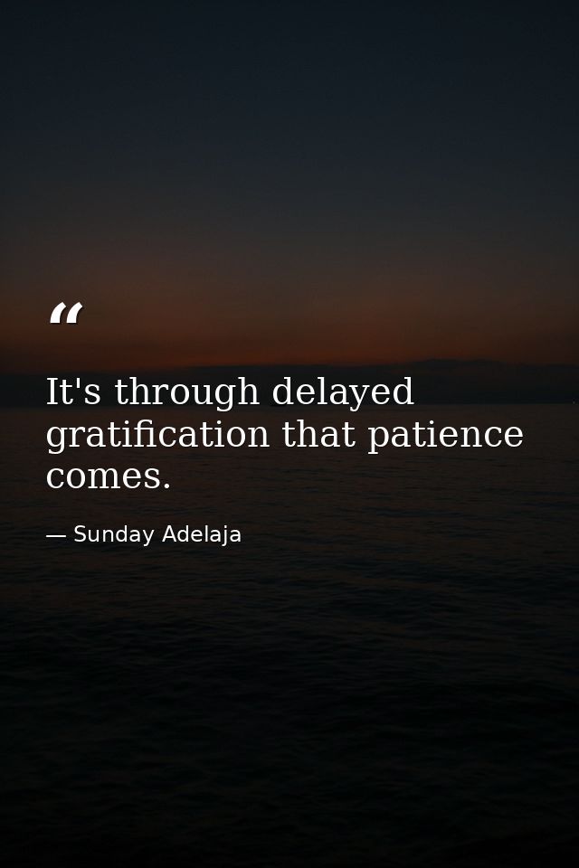 It's through delayed gratification that patience comes. — Sunday Adelaja