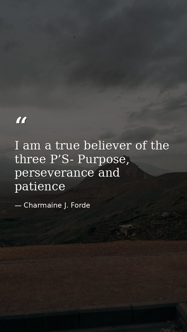 I am a true believer of the three P’S- Purpose, perseverance and patience — Charmaine J. Forde