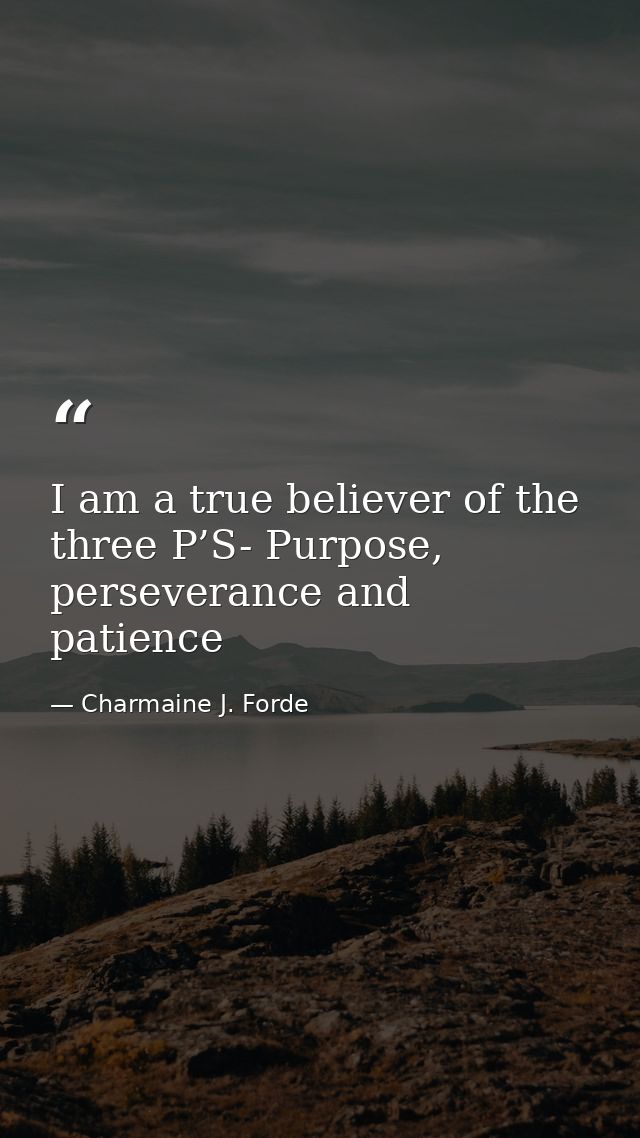I am a true believer of the three P’S- Purpose, perseverance and patience — Charmaine J. Forde