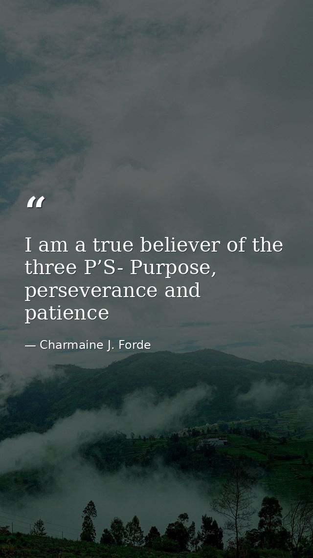 I am a true believer of the three P’S- Purpose, perseverance and patience — Charmaine J. Forde