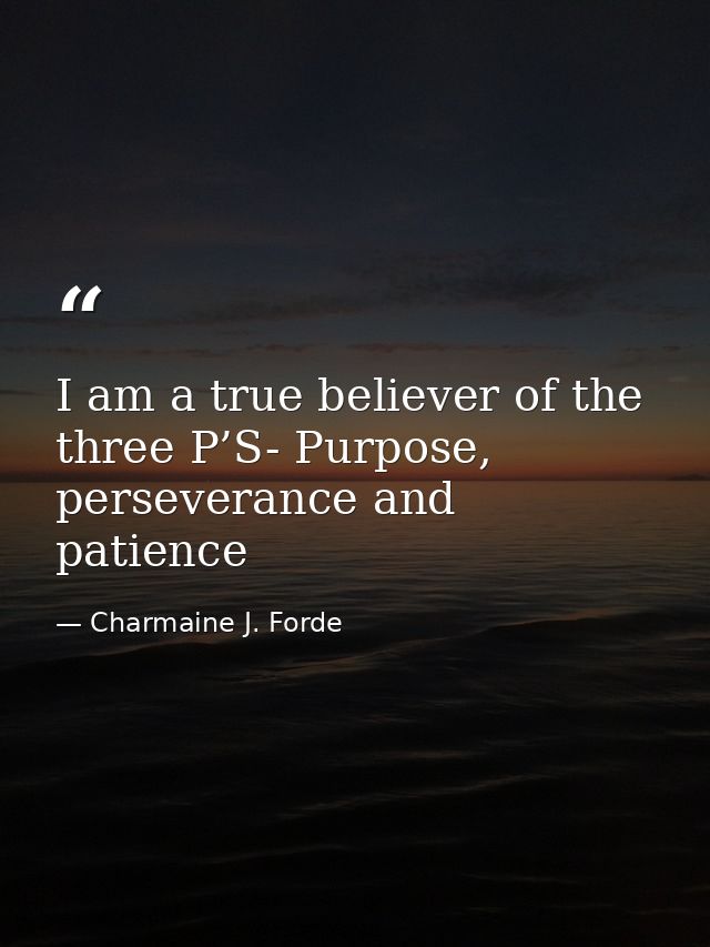 I am a true believer of the three P’S- Purpose, perseverance and patience — Charmaine J. Forde