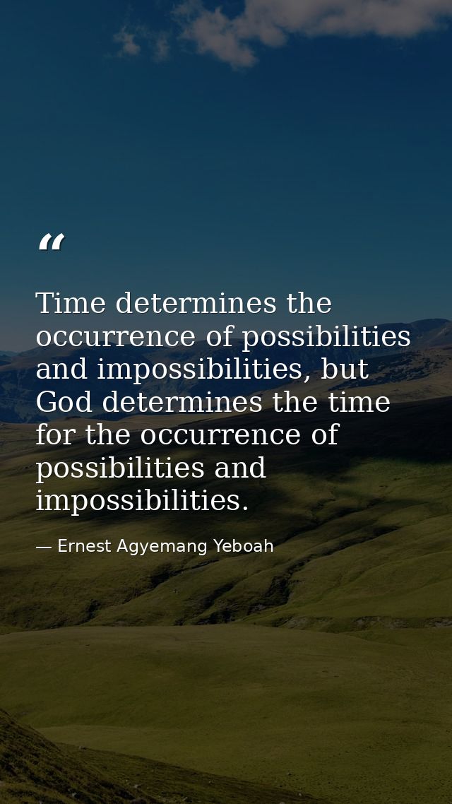 Time determines the occurrence of possibilities and impossibilities, but God determines the time for the occurrence of p — Ernest Agyemang Yeboah