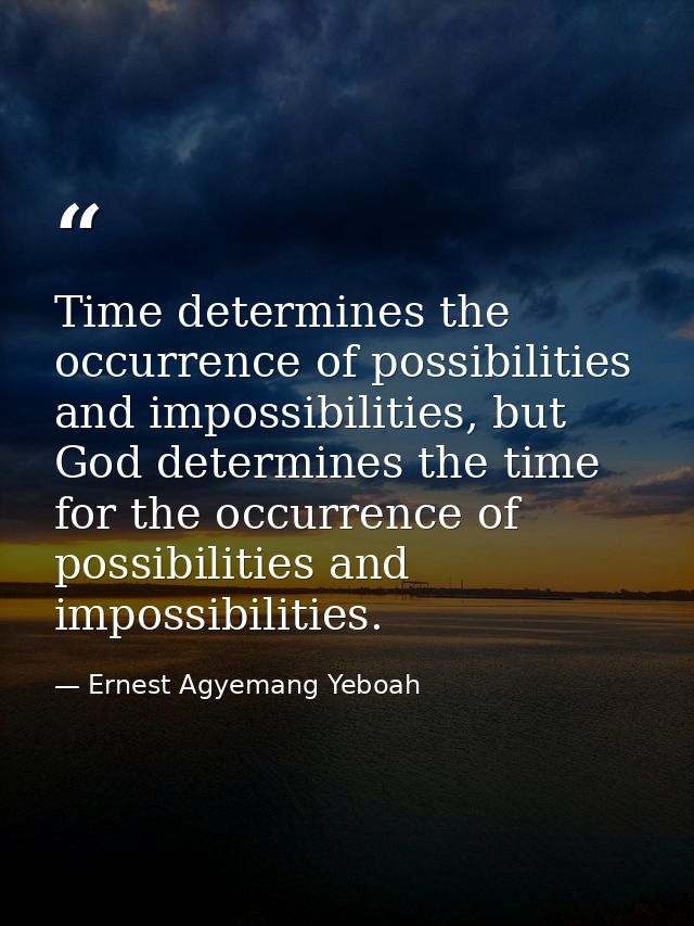 Time determines the occurrence of possibilities and impossibilities, but God determines the time for the occurrence of p — Ernest Agyemang Yeboah