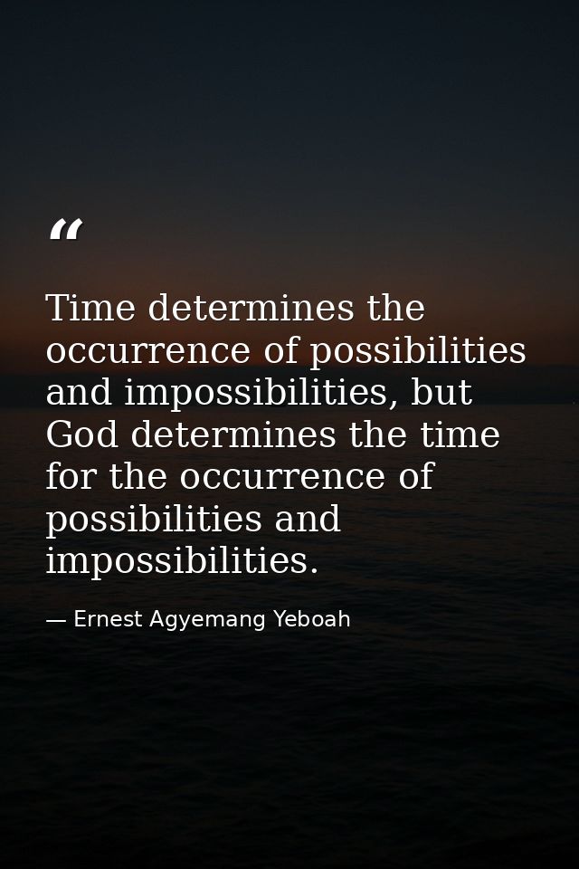 Time determines the occurrence of possibilities and impossibilities, but God determines the time for the occurrence of p — Ernest Agyemang Yeboah