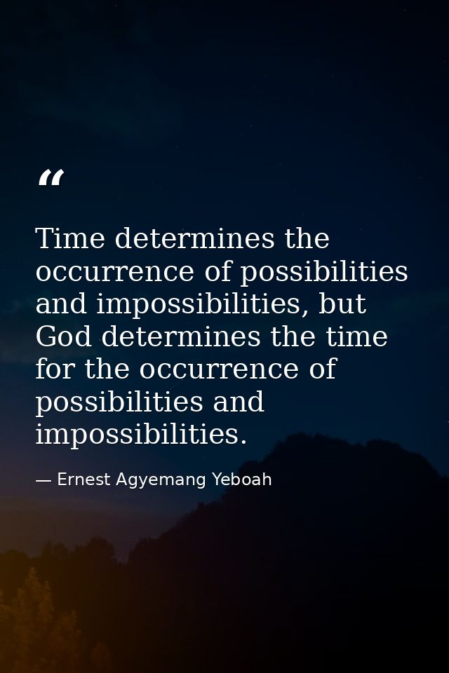 Time determines the occurrence of possibilities and impossibilities, but God determines the time for the occurrence of p — Ernest Agyemang Yeboah