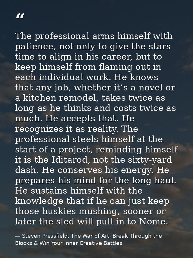 The professional arms himself with patience, not only to give the stars time to align in his career, but to keep himself — Steven Pressfield, The War of Art: Break Through the Blocks & Win Your Inner Creative Battles