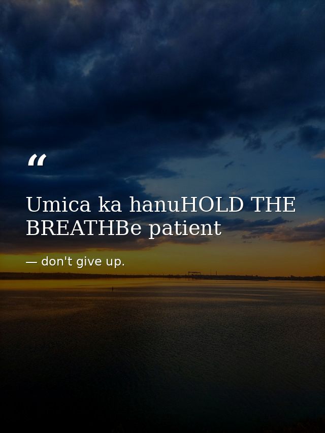 Umica ka hanuHOLD THE BREATHBe patient — don't give up.