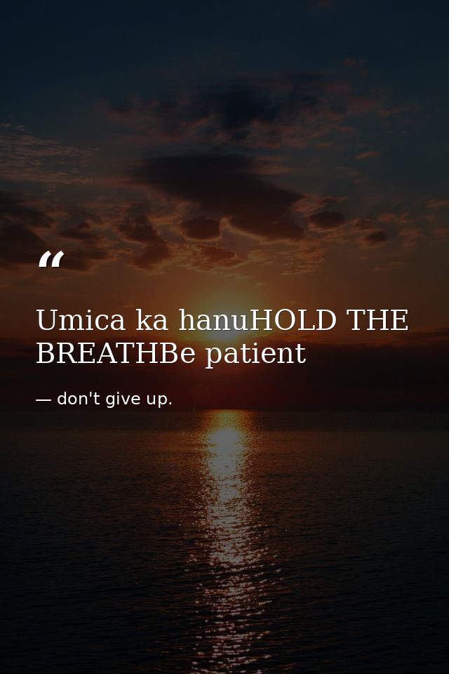 Umica ka hanuHOLD THE BREATHBe patient — don't give up.