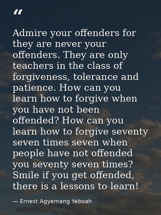 Admire your offenders for they are never your offenders. They are only teachers in the class of forgiveness, tolerance a — Ernest Agyemang Yeboah