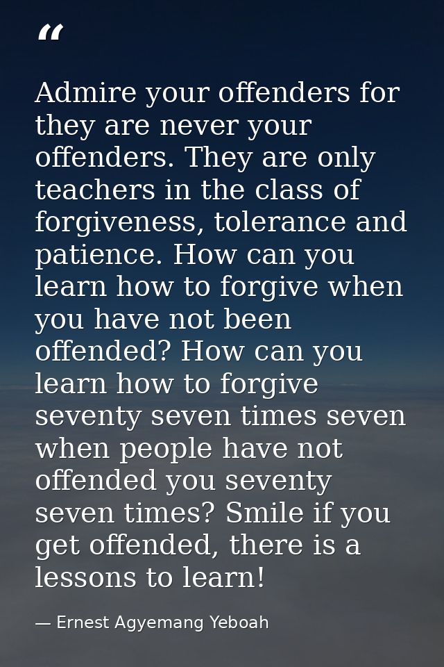 Admire your offenders for they are never your offenders. They are only teachers in the class of forgiveness, tolerance a — Ernest Agyemang Yeboah
