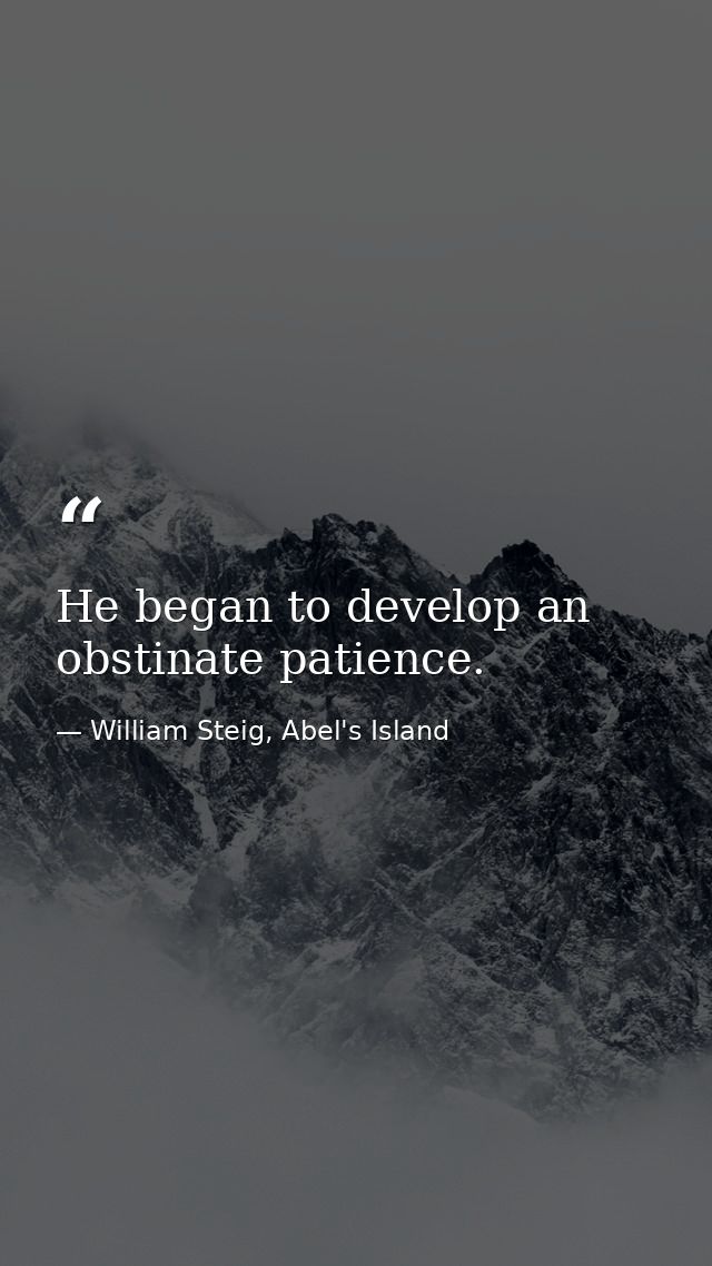 He began to develop an obstinate patience. — William Steig, Abel's Island